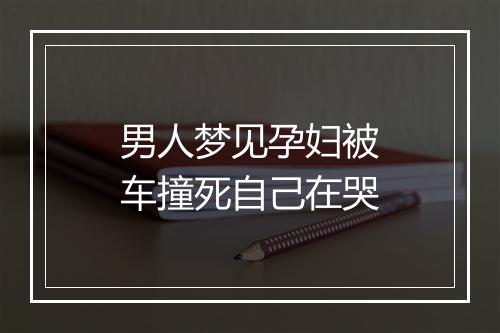 男人梦见孕妇被车撞死自己在哭