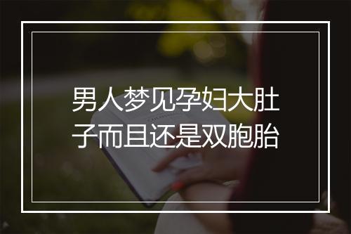 男人梦见孕妇大肚子而且还是双胞胎