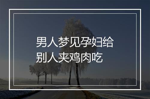 男人梦见孕妇给别人夹鸡肉吃