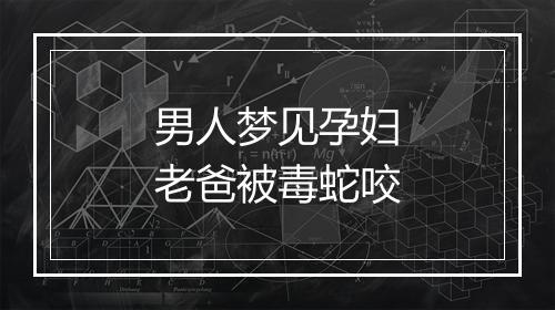 男人梦见孕妇老爸被毒蛇咬