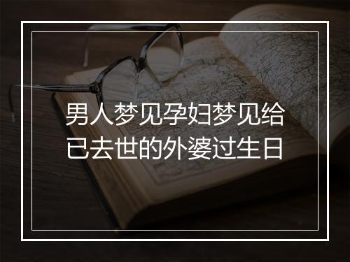 男人梦见孕妇梦见给已去世的外婆过生日