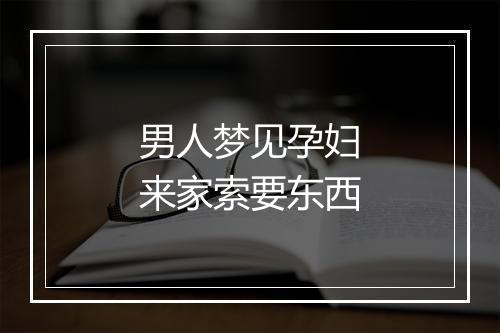 男人梦见孕妇来家索要东西