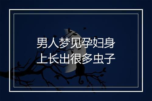 男人梦见孕妇身上长出很多虫子