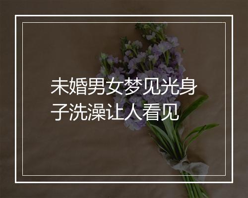 未婚男女梦见光身子洗澡让人看见