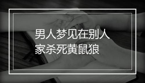 男人梦见在别人家杀死黄鼠狼