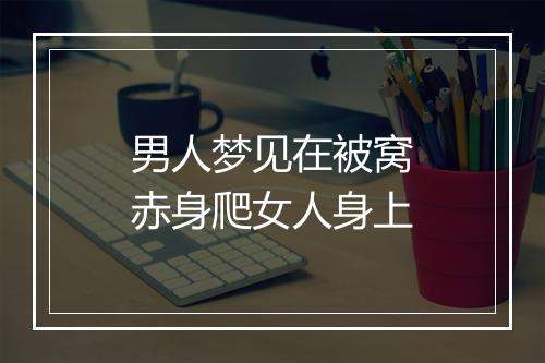 男人梦见在被窝赤身爬女人身上