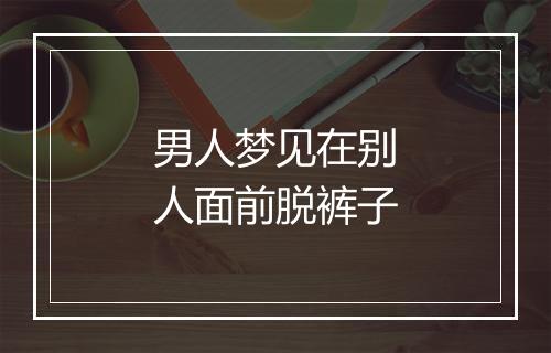 男人梦见在别人面前脱裤子