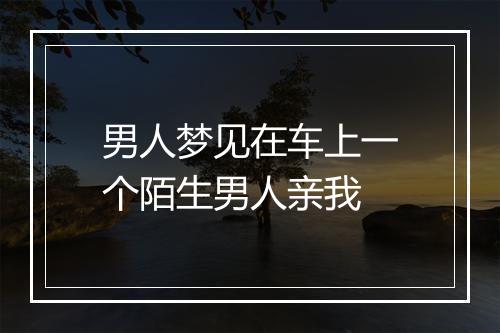 男人梦见在车上一个陌生男人亲我