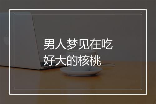 男人梦见在吃好大的核桃