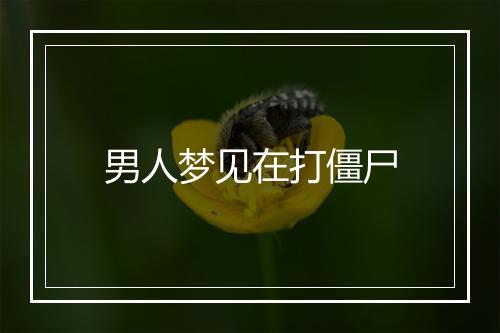 男人梦见在打僵尸