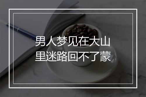 男人梦见在大山里迷路回不了蒙