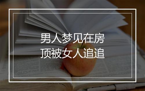 男人梦见在房顶被女人追追