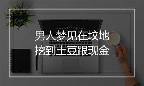 男人梦见在坟地挖到土豆跟现金