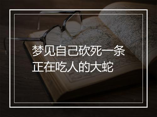 梦见自己砍死一条正在吃人的大蛇