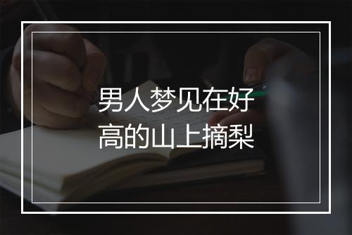 男人梦见在好高的山上摘梨