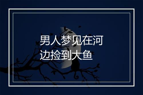 男人梦见在河边捡到大鱼