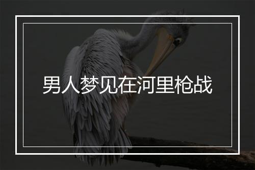 男人梦见在河里枪战