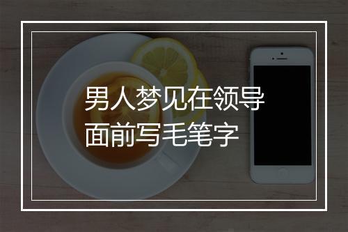 男人梦见在领导面前写毛笔字