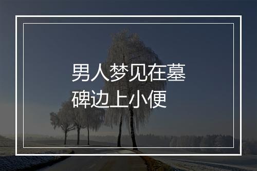 男人梦见在墓碑边上小便