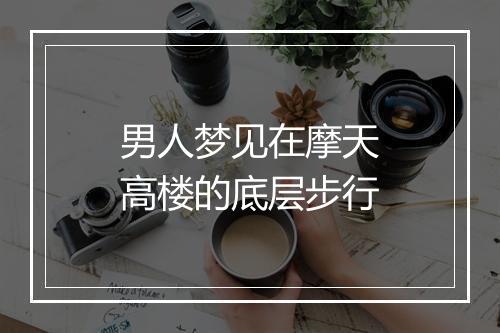 男人梦见在摩天高楼的底层步行