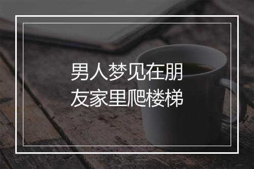 男人梦见在朋友家里爬楼梯