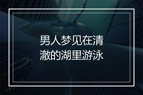 男人梦见在清澈的湖里游泳