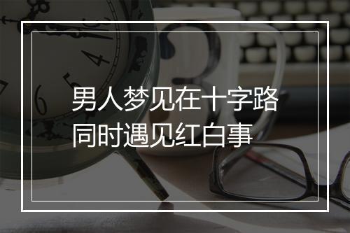 男人梦见在十字路同时遇见红白事