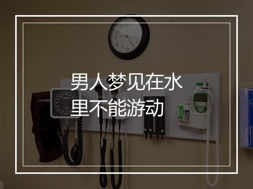 男人梦见在水里不能游动