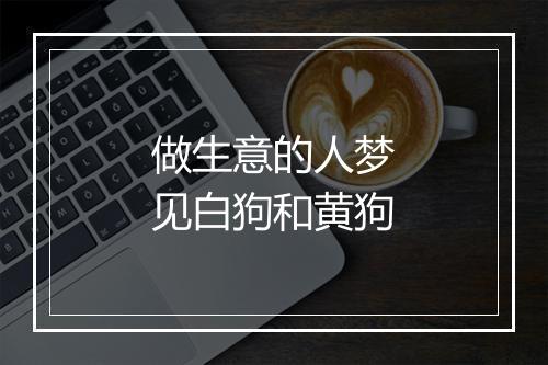 做生意的人梦见白狗和黄狗