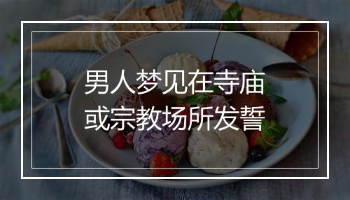 男人梦见在寺庙或宗教场所发誓