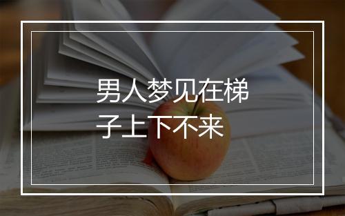 男人梦见在梯子上下不来