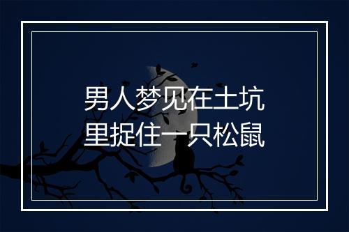 男人梦见在土坑里捉住一只松鼠