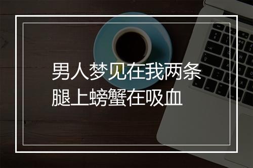 男人梦见在我两条腿上螃蟹在吸血