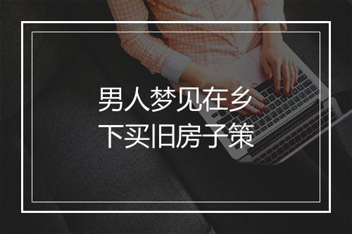 男人梦见在乡下买旧房子策