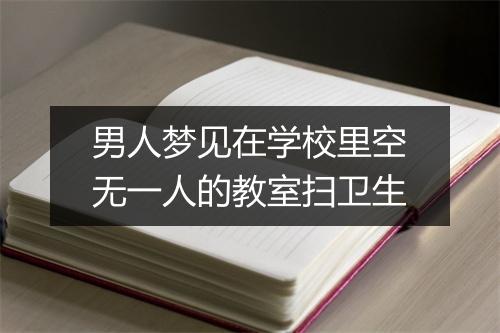 男人梦见在学校里空无一人的教室扫卫生