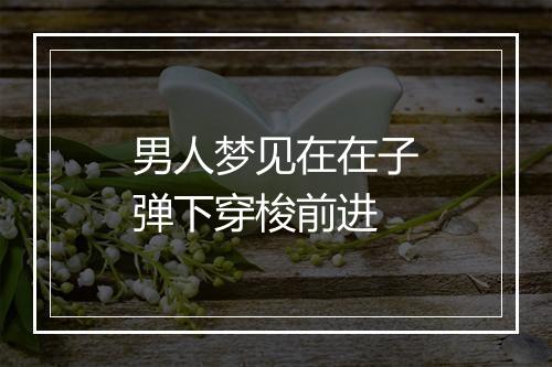 男人梦见在在子弹下穿梭前进