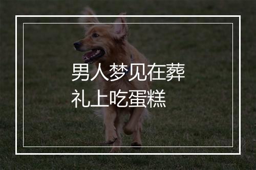 男人梦见在葬礼上吃蛋糕