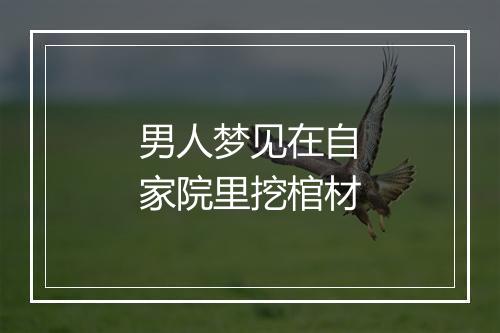 男人梦见在自家院里挖棺材