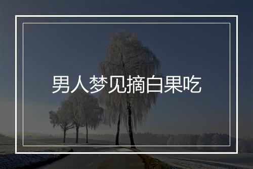 男人梦见摘白果吃