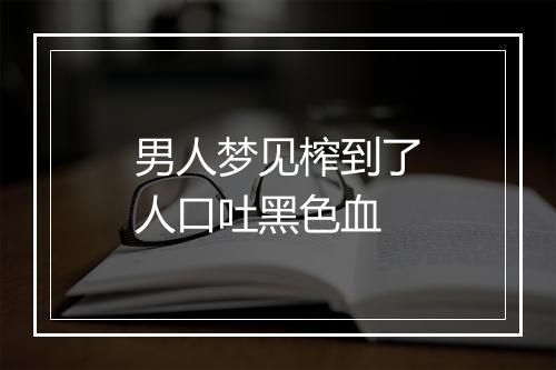 男人梦见榨到了人口吐黑色血