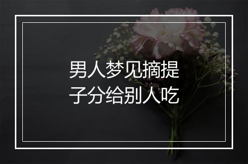 男人梦见摘提子分给别人吃