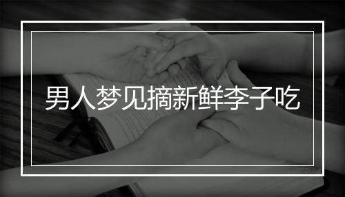 男人梦见摘新鲜李子吃