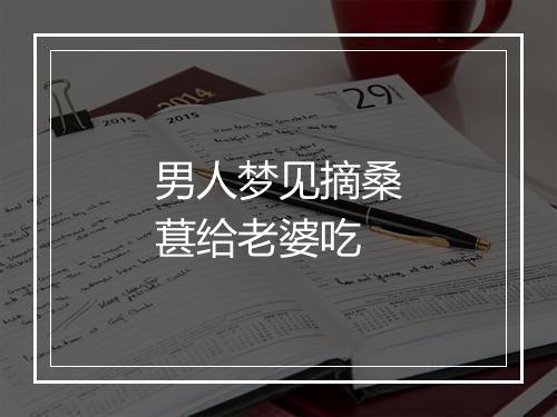 男人梦见摘桑葚给老婆吃