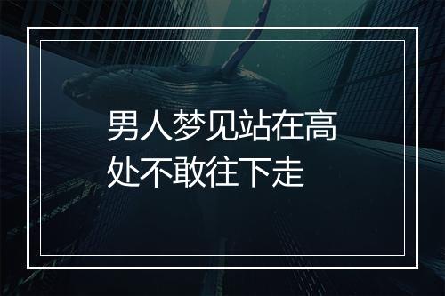 男人梦见站在高处不敢往下走