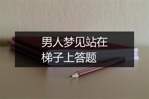 男人梦见站在梯子上答题