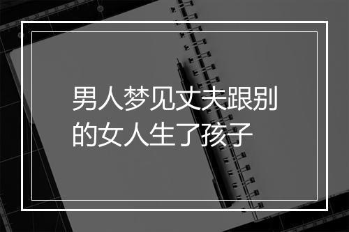 男人梦见丈夫跟别的女人生了孩子