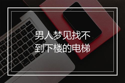 男人梦见找不到下楼的电梯