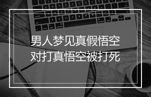 男人梦见真假悟空对打真悟空被打死