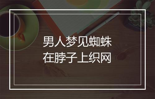 男人梦见蜘蛛在脖子上织网