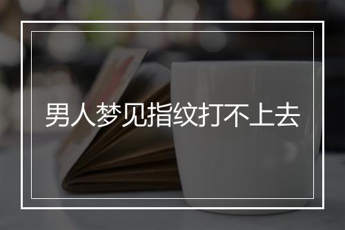 男人梦见指纹打不上去